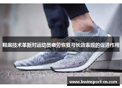 鞋底技术革新对运动员疲劳恢复与长效表现的促进作用